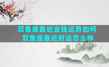双鱼座最近金钱运势如何 双鱼座最近财运怎么样